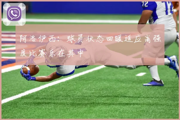 阿洛伊西：球员状态回暖适应高强度比赛乐在其中