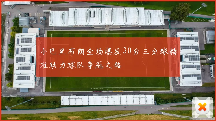 小巴里布朗全场爆发30分三分球精准助力球队争冠之路