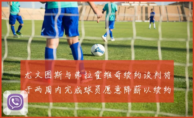 尤文图斯与弗拉霍维奇续约谈判将于两周内完成球员愿意降薪以续约