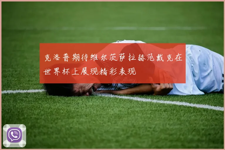 克洛普期待维尔茨萨拉赫范戴克在世界杯上展现精彩表现