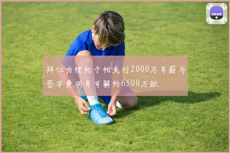 拜仁为续约于帕支付2000万年薪与签字费明年可解约6500万欧
