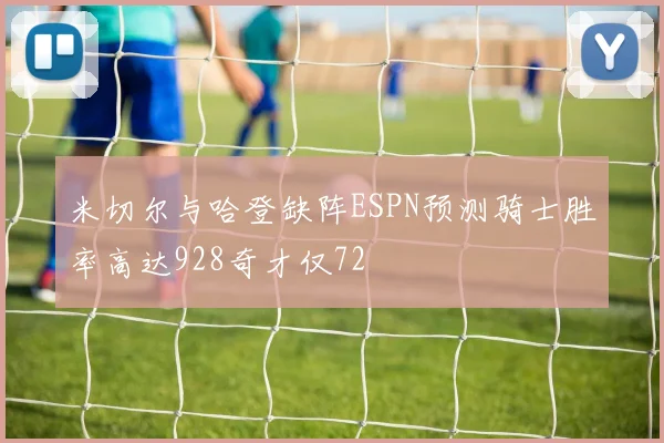米切尔与哈登缺阵ESPN预测骑士胜率高达928奇才仅72