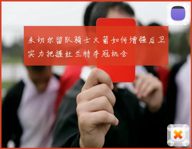 米切尔留队骑士火箭如何增强后卫实力把握杜兰特夺冠机会