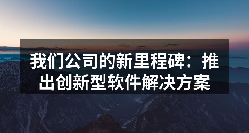 我们公司的新里程碑：推出创新型软件解决方